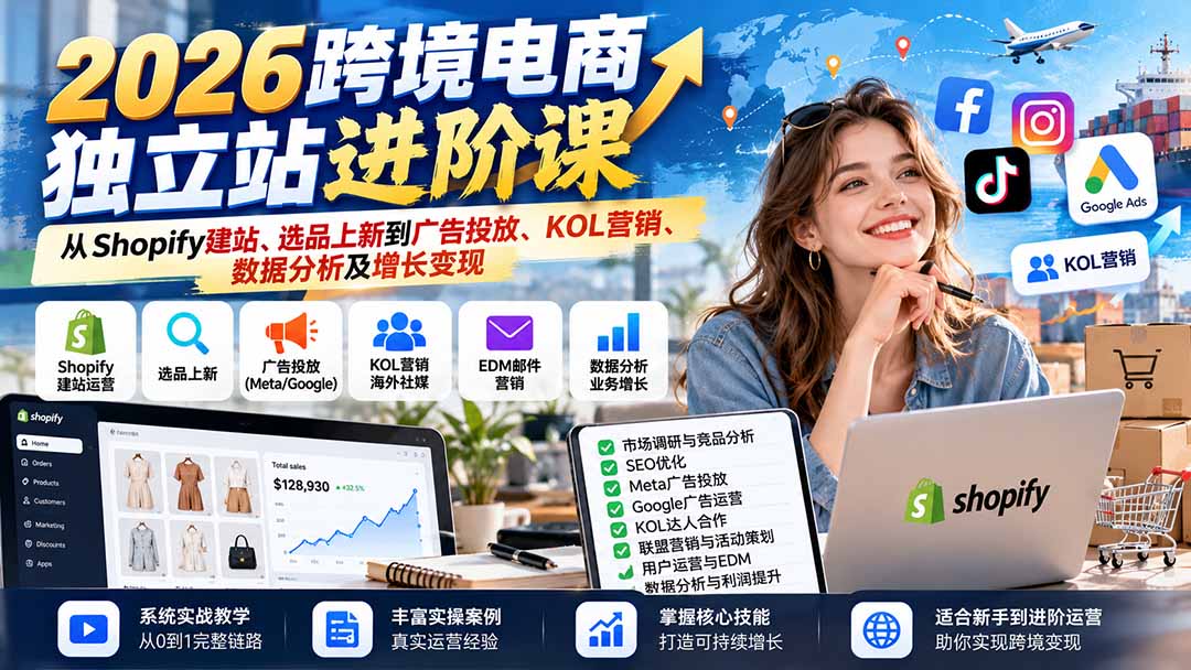 2026跨境电商独立站进阶课：从Shopify建站、选品上新到广告投放、KOL营销、数据分析及增长变现-橙心云网创