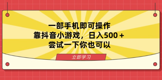 (14206期)一部手机即可操作,靠抖音小游戏,日入500+,尝试一下你也可以-轻创终点站