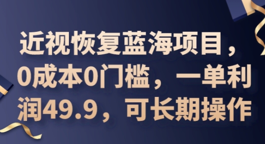 2025近视恢复蓝海项目，0成本0门槛，一单利润49.9，可长期操作-轻创终点站