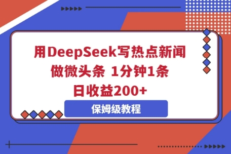 用DeepSeek写热点新闻做微头条,1分钟1条,日收益2张-轻创终点站