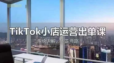 TikTok小店运营出单课,从开店选品、运营出单、发货回款,进行全流程讲解-轻创终点站